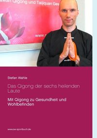 Das Qigong der sechs heilenden Laute von Stefan Wahle
